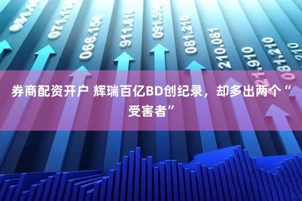 券商配资开户 辉瑞百亿BD创纪录，却多出两个“受害者”