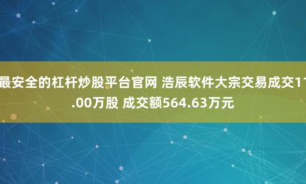 最安全的杠杆炒股平台官网 浩辰软件大宗交易成交11.00万股 成交额564.63万元