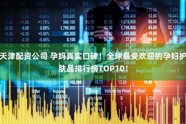 天津配资公司 孕妈真实口碑！全球最受欢迎的孕妇护肤品排行榜TOP10！