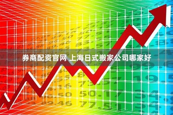 券商配资官网 上海日式搬家公司哪家好